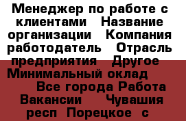 Менеджер по работе с клиентами › Название организации ­ Компания-работодатель › Отрасль предприятия ­ Другое › Минимальный оклад ­ 20 000 - Все города Работа » Вакансии   . Чувашия респ.,Порецкое. с.